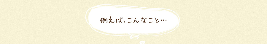 例えば、こんなこと・・・ 例えば、こんなこと・・・