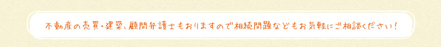 不動産の売買・建築、顧問税理士もおりますので相続問題なども気軽にご相談下さい！！